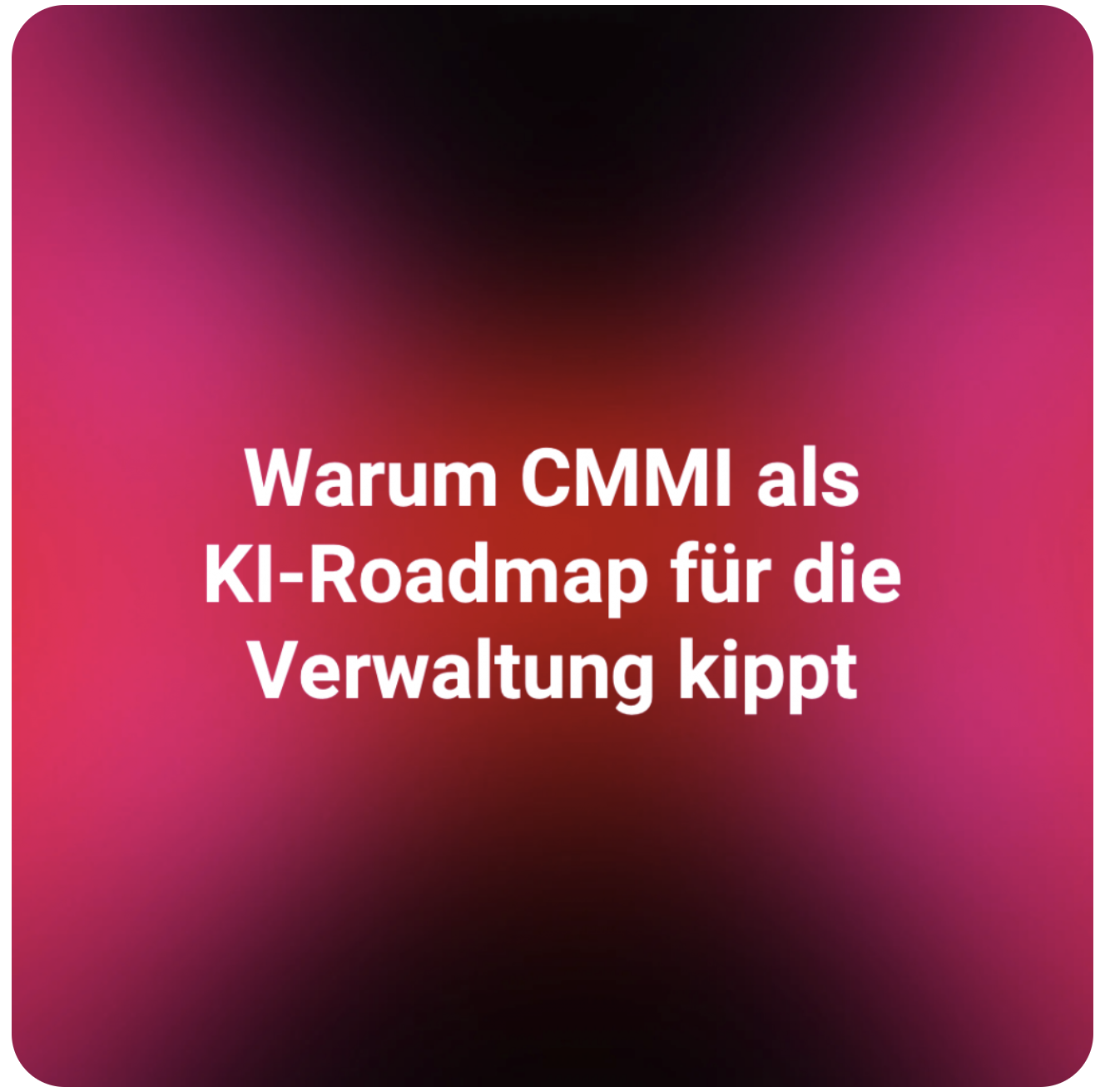 Reifegradmodelle sind Diagnose, keine Zielkoordinate — warum CMMI für KI in der Verwaltung neu gelesen werden muss